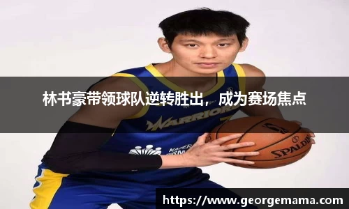 林书豪带领球队逆转胜出，成为赛场焦点