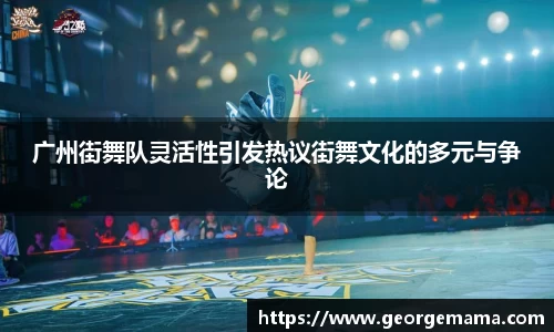 广州街舞队灵活性引发热议街舞文化的多元与争论