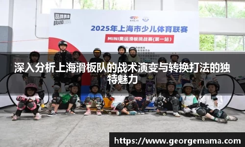 深入分析上海滑板队的战术演变与转换打法的独特魅力