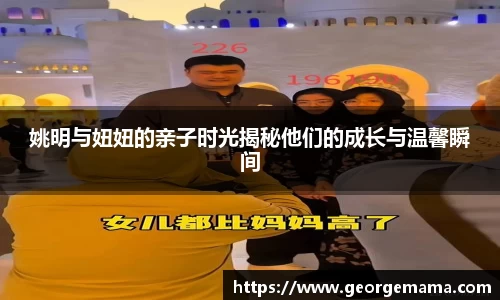 姚明与妞妞的亲子时光揭秘他们的成长与温馨瞬间