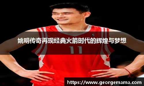 姚明传奇再现经典火箭时代的辉煌与梦想