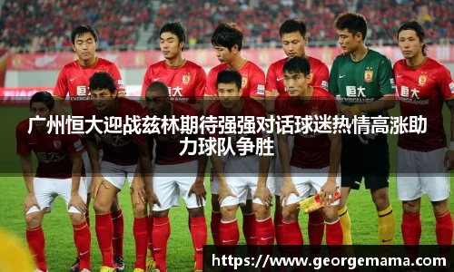 广州恒大迎战兹林期待强强对话球迷热情高涨助力球队争胜