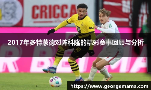 2017年多特蒙德对阵科隆的精彩赛事回顾与分析