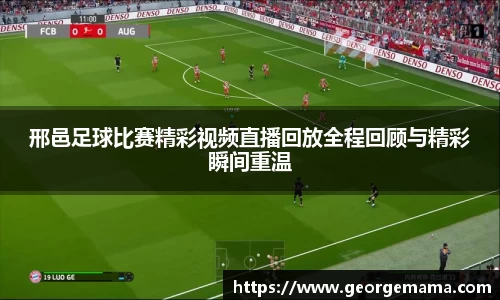 邢邑足球比赛精彩视频直播回放全程回顾与精彩瞬间重温