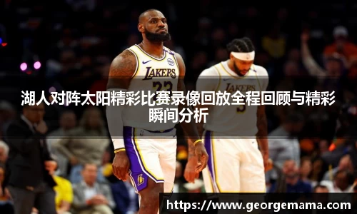 湖人对阵太阳精彩比赛录像回放全程回顾与精彩瞬间分析